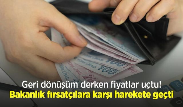 Geri dönüşüm derken fiyatlar uçtu! Bakanlık fırsatçılara karşı harekete geçti