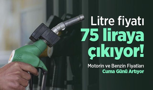 Litre fiyatı 75 liraya çıkıyor! Motorin ve Benzin Fiyatları Cuma Günü Artıyor