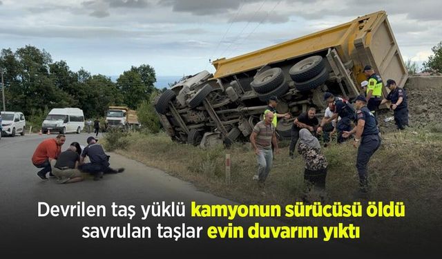 Devrilen taş yüklü kamyonun sürücüsü öldü, savrulan taşlar evin duvarını yıktı