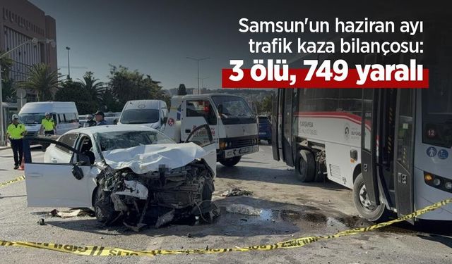 Samsun'un haziran ayı trafik kaza bilançosu: 3 ölü, 749 yaralı