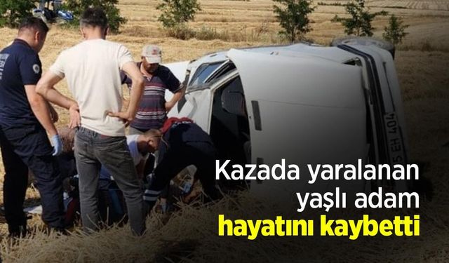 Kazada yaralanan yaşlı adam hayatını kaybetti