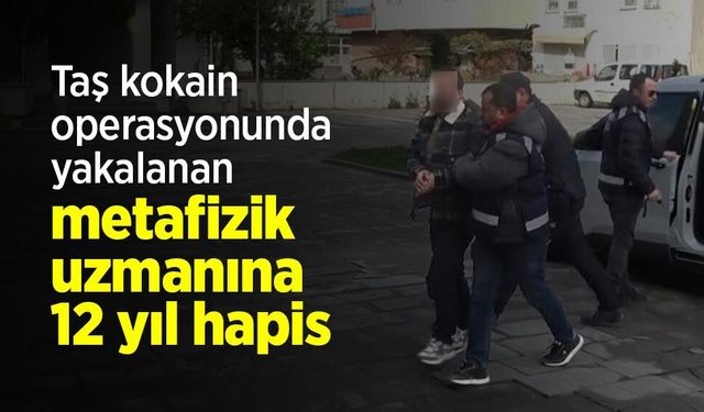 Taş kokain operasyonunda yakalanan metafizik uzmanına 12 yıl hapis