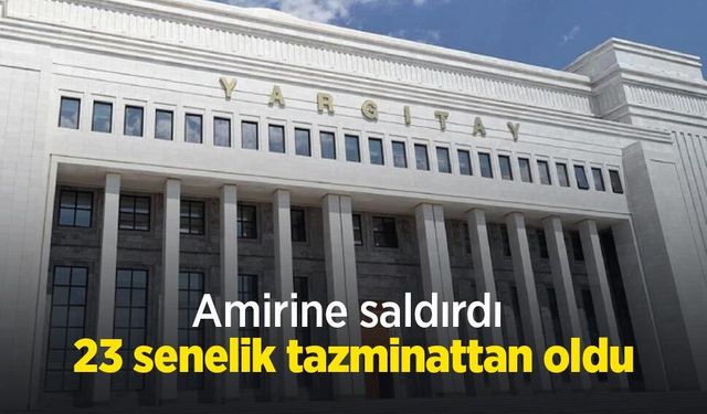 Amirine saldırdı, 23 senelik tazminattan oldu