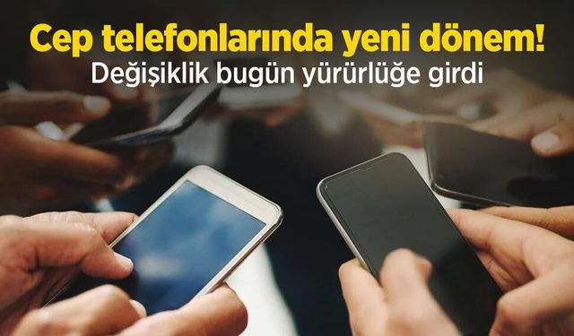 Cep telefonlarında yeni dönem! Değişiklik bugün yürürlüğe girdi