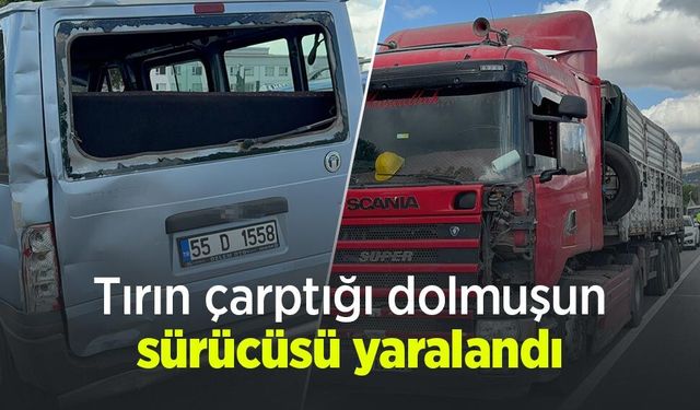 Tırın çarptığı dolmuşun sürücüsü yaralandı