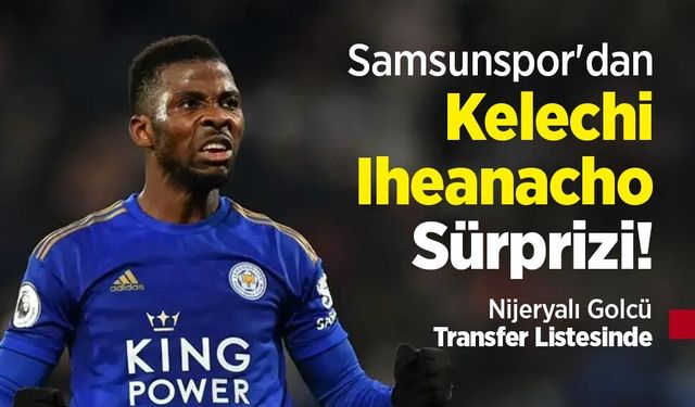 Samsunspor'dan Kelechi Iheanacho Sürprizi! Nijeryalı Golcü Transfer Listesinde