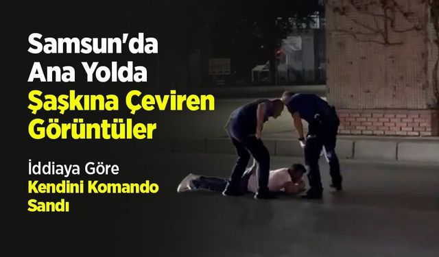 Samsun'da Ana Yolda Şaşkına Çeviren Görüntüler İddiaya Göre Kendini Komando Sandı