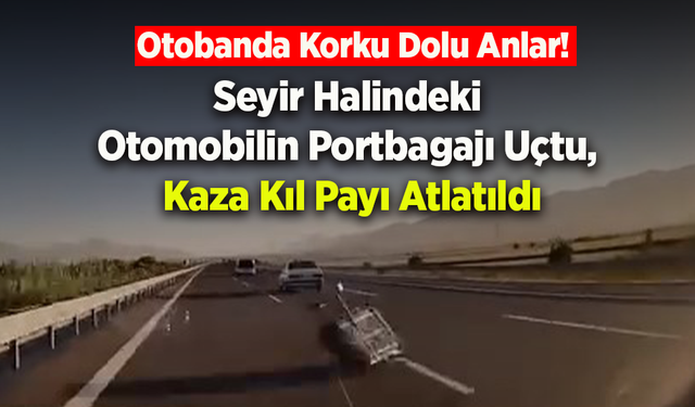 Seyir Halindeki Otomobilin Portbagajı Uçtu, Kaza Kıl Payı Atlatıldı