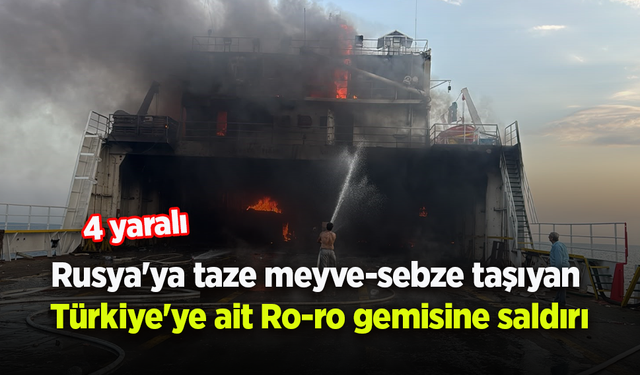 Rusya'ya taze meyve-sebze taşıyan  Türkiye'ye ait Ro-ro gemisine saldırı