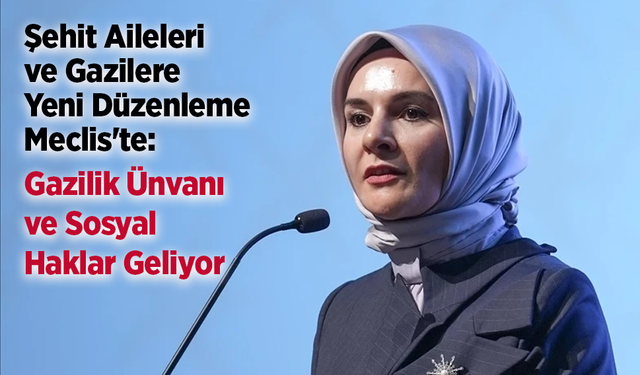 Şehit Aileleri ve Gazilere Yeni Düzenleme Meclis'te: Gazilik Ünvanı ve Sosyal Haklar Geliyor