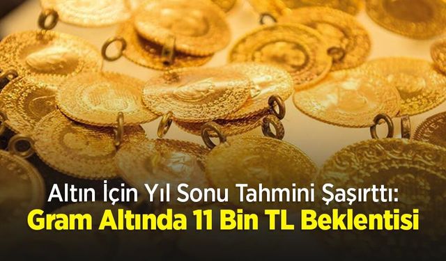 Altın İçin Yıl Sonu Tahmini Şaşırttı: Gram Altında 11 Bin TL Beklentisi