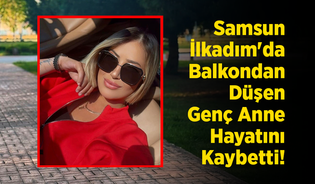 Samsun İlkadım'da Balkondan Düşen Genç Anne Hayatını Kaybetti!