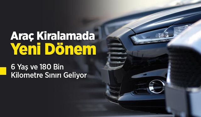 Araç Kiralamada Yeni Dönem: 6 Yaş ve 180 Bin Kilometre Sınırı Geliyor