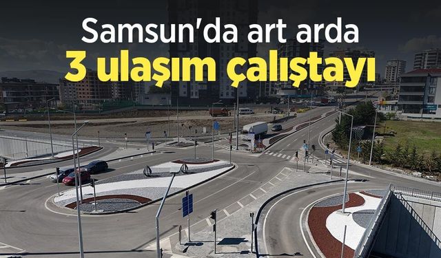Samsun'da art arda 3 ulaşım çalıştayı