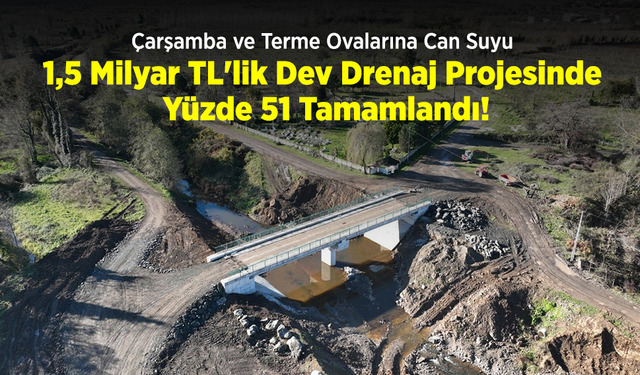 Çarşamba ve Terme Ovalarına Can Suyu: 1,5 Milyar TL'lik Dev Drenaj Projesinde Yüzde 51 Tamamlandı!