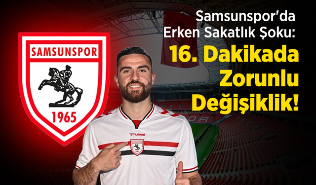 Samsunspor'da Erken Sakatlık Şoku: 16. Dakikada Zorunlu Değişiklik!
