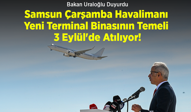 Bakan Uraloğlu Duyurdu: Samsun Çarşamba Havalimanı Yeni Terminal Binasının Temeli 3 Eylül'de Atılıyor!