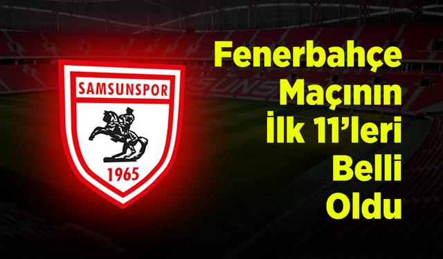 Samsunspor - Fenerbahçe Maçının İlk 11'leri Belli Oldu: Dev Mücadelede Kadrolar Açıklandı!