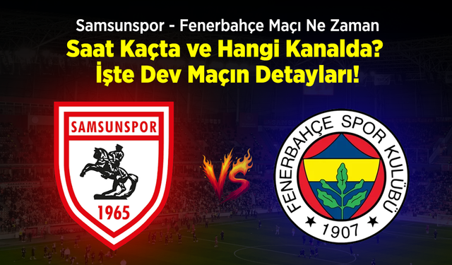 Samsunspor - Fenerbahçe Maçı Ne Zaman, Saat Kaçta, Hangi Kanalda? İşte Dev Maçın Detayları!