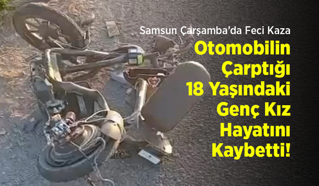Samsun Çarşamba’da Feci Kaza: Otomobilin Çarptığı 18 Yaşındaki Genç Kız Hayatını Kaybetti!
