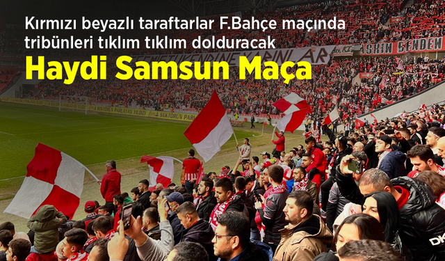 Kırmızı beyazlı taraftarlar, F.Bahçe maçında tribünleri tıklım tıklım dolduracak ... Haydi Samsun Maça