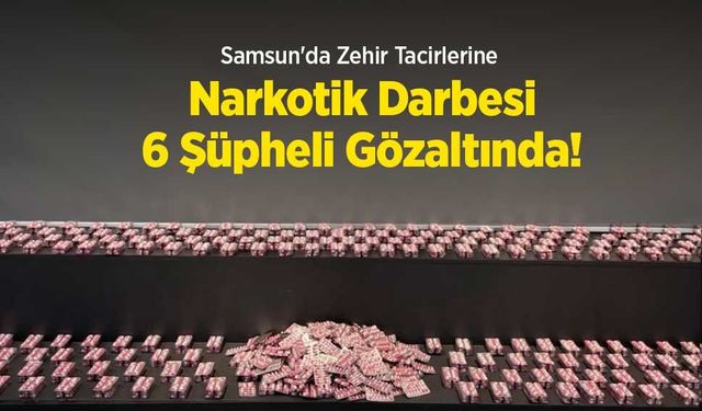 Samsun'da Zehir Tacirlerine Narkotik Darbesi: 6 Şüpheli Gözaltında!