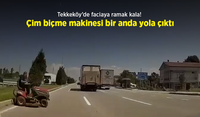 Tekkeköy’de faciaya ramak kala! Çim biçme makinesi bir anda yola çıktı