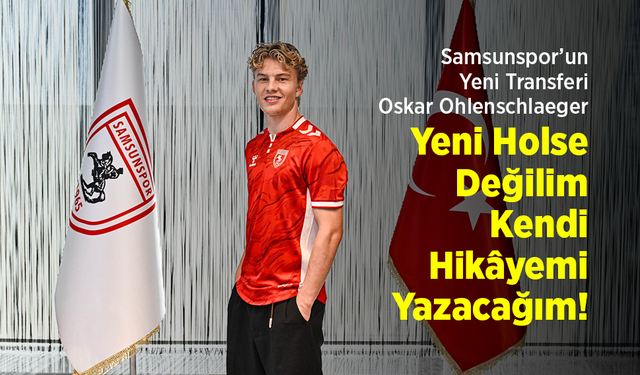 Samsunspor’un Yeni Transferi Oskar Ohlenschlaeger: "Yeni Holse Değilim, Kendi Hikâyemi Yazacağım!"
