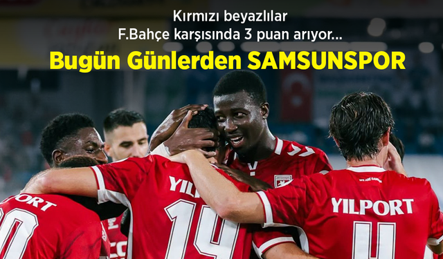Kırmızı beyazlılar, F.Bahçe karşısında 3 puan arıyor... Bugün Günlerden SAMSUNSPOR