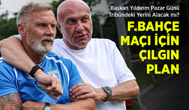 Başkan Yıldırım Pazar Günü Tribündeki Yerini Alacak mı? F.BAHÇE MAÇI İÇİN ÇILGIN PLAN