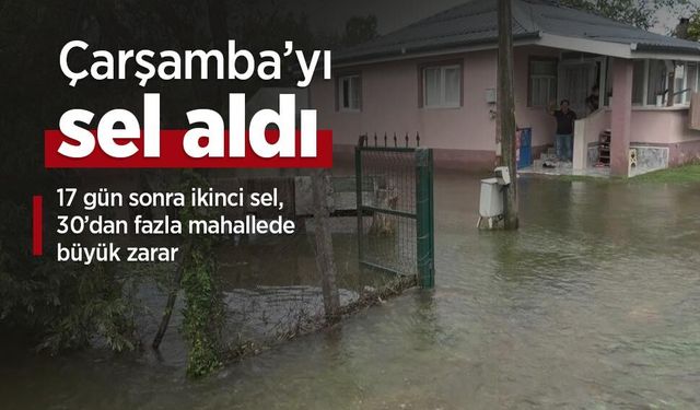 Çarşamba’yı sel aldı: 17 gün sonra ikinci sel, 30’dan fazla mahallede büyük zarar