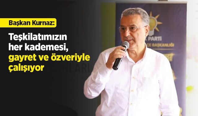 Başkan Kurnaz: "Teşkilatımızın her kademesi, gayret ve özveriyle çalışıyor"