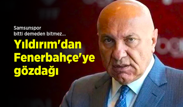 Samsunspor bitti demeden bitmez... Yıldırım'dan Fenerbahçe'ye gözdağı