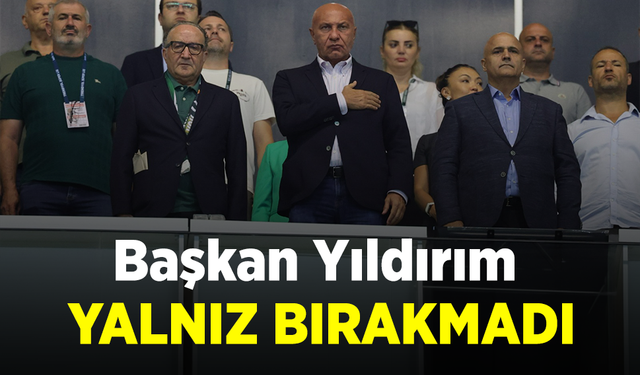 Başkan Yıldırım YALNIZ BIRAKMADI