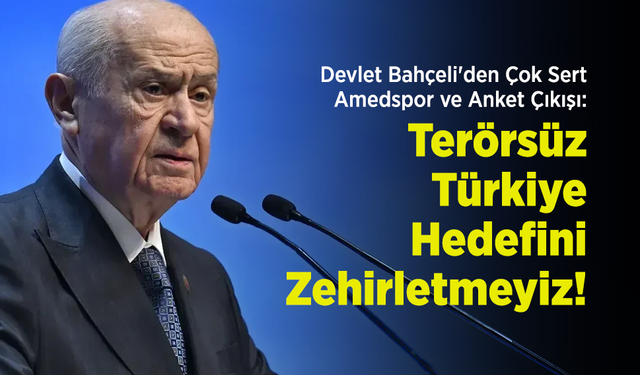 Devlet Bahçeli'den Çok Sert Amedspor ve Anket Çıkışı: "Terörsüz Türkiye Hedefini Zehirletmeyiz!"