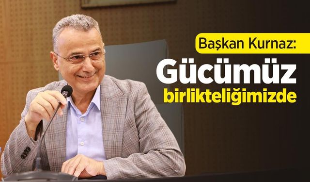 Başkan Kurnaz: "Gücümüz birlikteliğimizde"