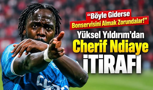 Yüksel Yıldırım’dan Cherif Ndiaye açıklaması: “Böyle giderse bonservisini almak zorundalar”