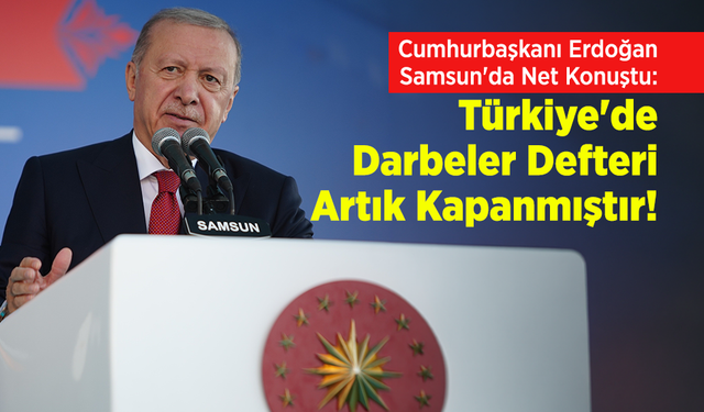 Cumhurbaşkanı Erdoğan Samsun'da Net Konuştu: "Türkiye'de Darbeler Defteri Artık Kapanmıştır!"