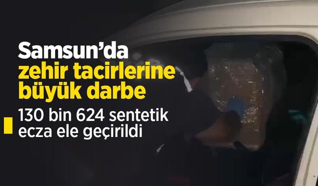Samsun’da zehir tacirlerine büyük darbe: 130 bin 624 sentetik ecza ele geçirildi