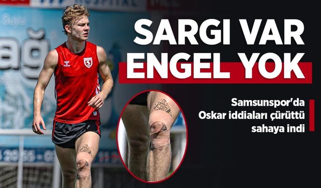Samsunspor'da Oskar iddiaları çürüttü, sahaya indi! SARGI VAR ENGEL YOK