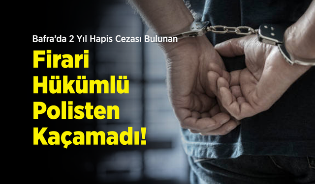 Bafra’da 2 Yıl Hapis Cezası Bulunan Firari Hükümlü Polisten Kaçamadı!