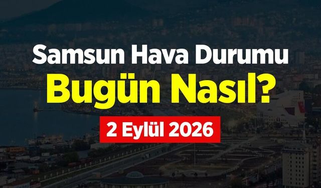 Samsun Hava Durumu Bugün Nasıl? 2 Eylül 2026