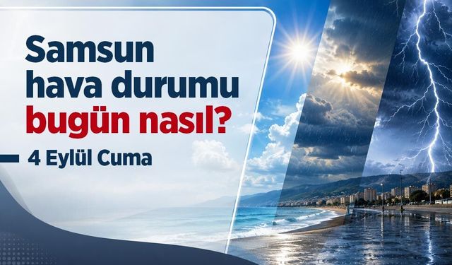 Samsun Hava Durumu Bugün Nasıl? 4 Eylül 2026