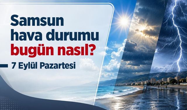 Samsun hava durumu bugün nasıl? 7 Eylül Pazartesi