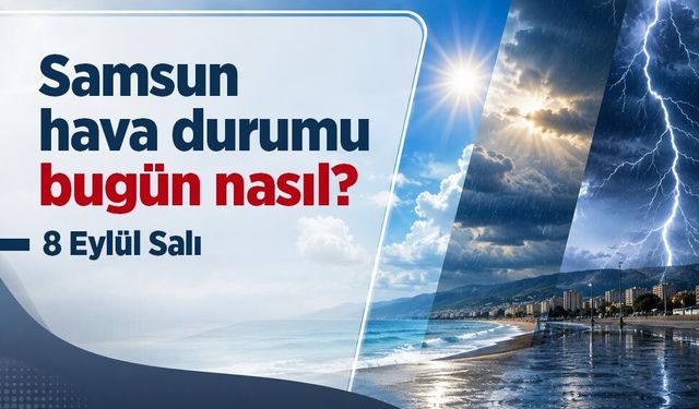 Samsun Hava Durumu Bugün Nasıl? 8 Eylül 2026