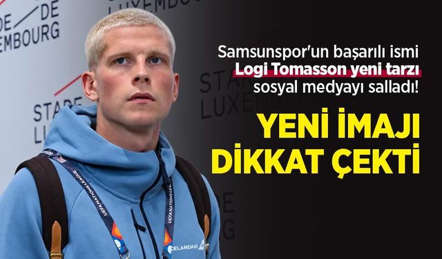 Samsunspor'un başarılı ismi Logi Tomasson yeni tarzı sosyal medyayı salladı! YENİ İMAJI  DİKKAT ÇEKTİ