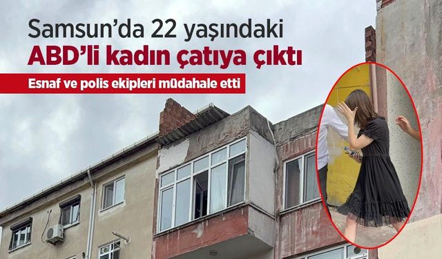 Samsun’da 22 yaşındaki ABD’li kadın çatıya çıktı: Esnaf ve polis ekipleri müdahale etti