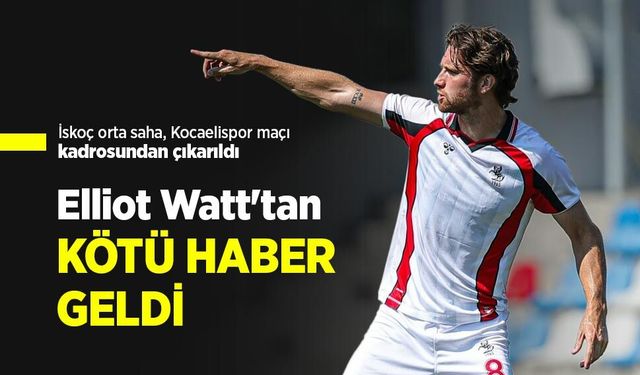 Elliot Watt'tan KÖTÜ HABER GELDİ
