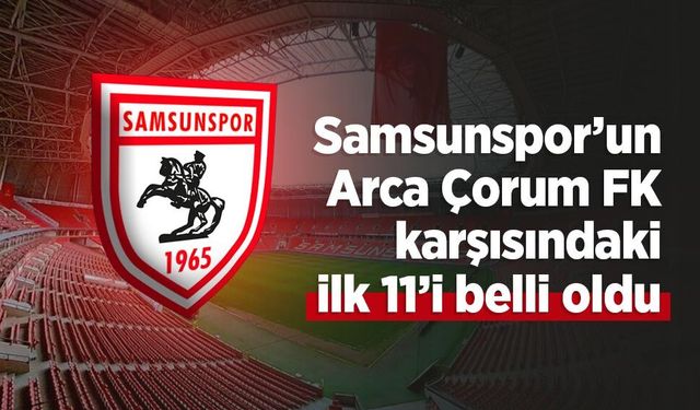 Samsunspor’un Arca Çorum FK karşısındaki ilk 11’i belli oldu