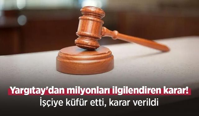 Yargıtay'dan milyonları ilgilendiren karar! İşçiye küfür etti, karar verildi